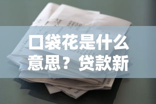 口袋花是什么意思？贷款新人必看的借款平台解析