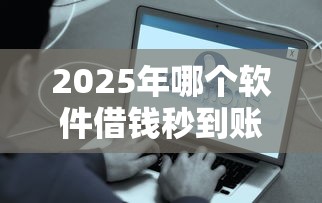 2025年哪个软件借钱秒到账，公布5个现在什么网贷平台最容易通过