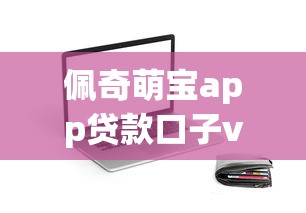 佩奇萌宝app贷款口子v1评测：实测小额借款到账速度与资质门槛