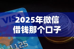 2025年微信借钱那个口子好：推荐5个有逾期能过的贷款平台