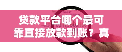 贷款平台哪个最可靠直接放款到账？真实经验分享实测推荐