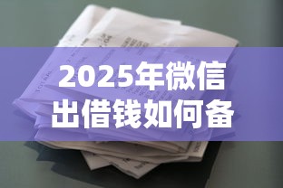 2025年微信出借钱如何备注借款：罗列五个平台借款容易贷款