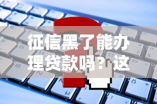 征信黑了能办理贷款吗？这5个方法或许能帮到你