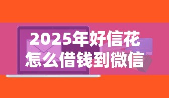2025年好信花怎么借钱到微信里？罗列五个千元贷款平台