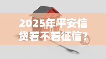 2025年平安信贷看不看征信？整合五个轻松借款无压力口子