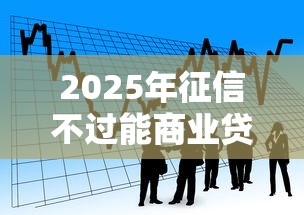 2025年征信不过能商业贷款吗，梳理五个网贷平台投诉电话
