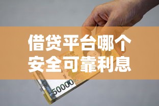 借贷平台哪个安全可靠利息低？这5家平台资质正规、利息透明！