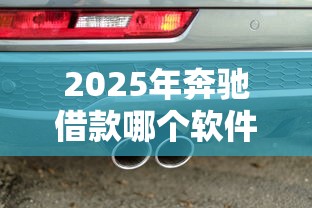 2025年奔驰借款哪个软件好下款，整理5个医美贷款平台