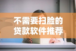 不需要扫脸的贷款软件推荐：审核快、额度高的5个选择