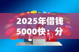 2025年借钱5000快：分享5个综合评价不足借款平台能够借到钱