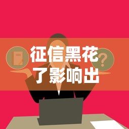 征信黑花了影响出国么吗？这几点一定要提前了解！