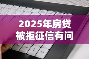 2025年房贷被拒征信有问题？看看这5个黑白贷款必过的软件