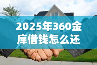 2025年360金库借钱怎么还？罗列5个2025最新贷款平台