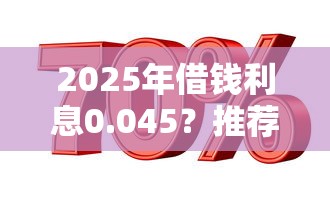 2025年借钱利息0.045？推荐五个比较容易过的贷款平台