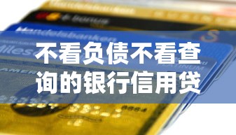 不看负债不看查询的银行信用贷款｜3分钟搞懂真实申请门道