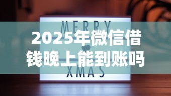 2025年微信借钱晚上能到账吗，分享五个19岁贷款容易过审批的平台