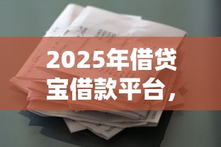 2025年借贷宝借款平台，公布5个征信花了也能下款的平台