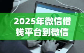 2025年微信借钱平台到微信上，看看这五个最简单的贷款平台