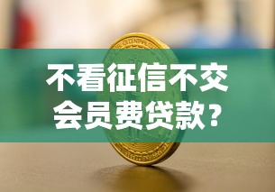 不看征信不交会员费贷款？这几个平台轻松解决资金难题