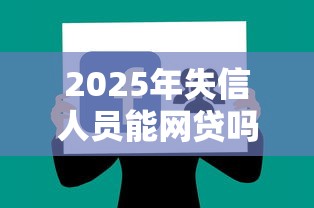 2025年失信人员能网贷吗，整理五个网上平台好借钱