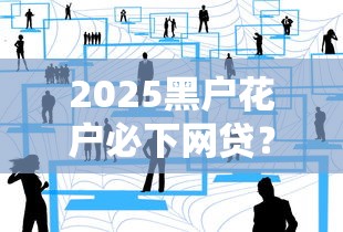 2025黑户花户必下网贷？这4个真实思路值得细品