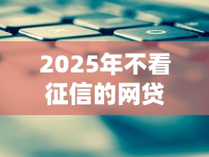 2025年不看征信的网贷100%下款攻略
