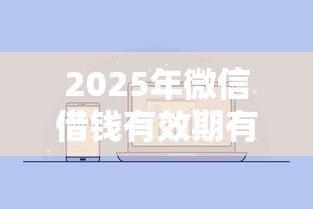 2025年微信借钱有效期有几年的，梳理5个满19岁可以借款的平台