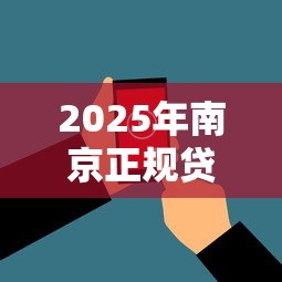 2025年南京正规贷款机构？看看这五个无视黑白户秒下款口子平台