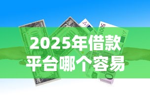 2025年现阶段好下款的平台，整合5个征信有问题平台可以贷款