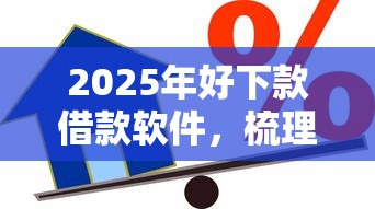 2025年好下款借款软件，梳理5个最新小额贷款必下口子