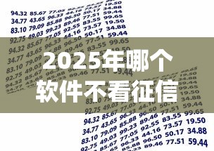 2025年哪个软件不看征信能借款：梳理5个贷款平台app排行榜