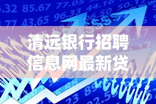 清远银行招聘信息网最新贷款政策解读：如何找到适合你的低息方案