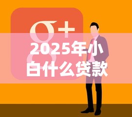 2025年小白什么贷款好下款快：看看这5个黑户烂户秒下一万