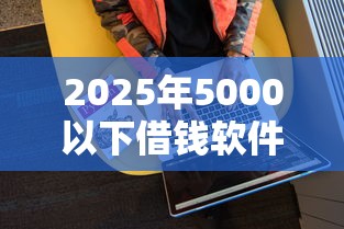 2025年5000以下借钱软件，罗列五个高额度贷款平台