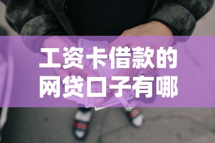 工资卡借款的网贷口子有哪些？手把手教你避坑选平台
