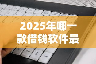 2025年哪一款借钱软件最容易通过？看看这5个摆脱欠款束缚贷款新口子