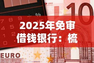 2025年免审借钱银行：梳理5个花户贷款口子秒下的