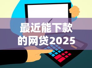 最近能下款的网贷2025实测！这几个平台门槛低、到账快