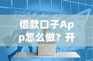 借款口子App怎么做？开发流程与运营技巧全解析