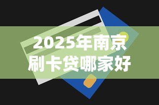2025年南京刷卡贷哪家好下款啊？整理五个99贷款平台