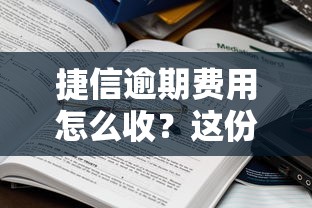 捷信逾期费用怎么收？这份详细标准帮你算清账单