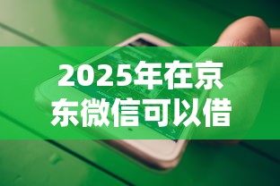 2025年在京东微信可以借钱不？看看这5个借钱最快的平台