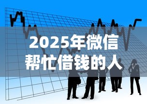 2025年微信帮忙借钱的人多吗，看看这5个贷款平台好利息低