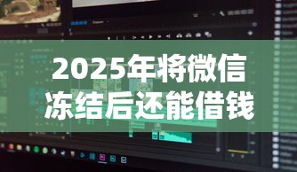 2025年将微信冻结后还能借钱吗：分享五个征信花了还有平台可以借款