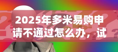 2025年多米易购申请不通过怎么办，试试这5个可靠的网贷平台