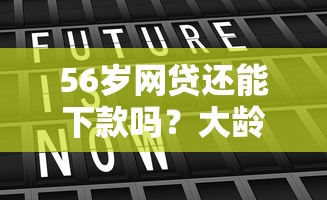 56岁网贷还能下款吗？大龄用户申贷避坑指南