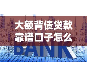 大额背债贷款靠谱口子怎么找？这些避坑技巧一定要知道