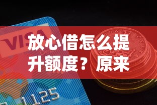 放心借怎么提升额度？原来这些细节最关键
