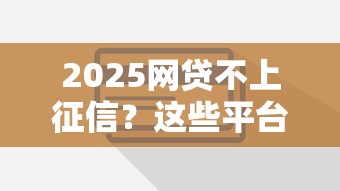 2025网贷不上征信？这些平台借钱更安心