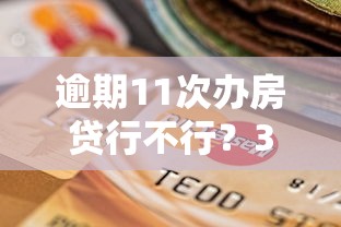 逾期11次办房贷行不行？3个关键点决定审批结果